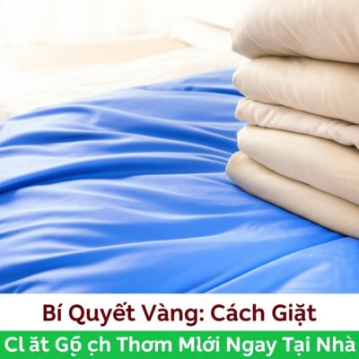 Bí Quyết Vàng: Cách Giặt Chăn Ga Sạch Thơm Như Mới Ngay Tại Nhà