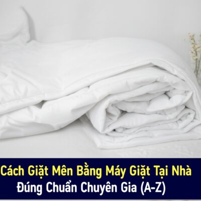 Cách Giặt Mền Bằng Máy Giặt Tại Nhà Đúng Chuẩn Chuyên Gia (A-Z)