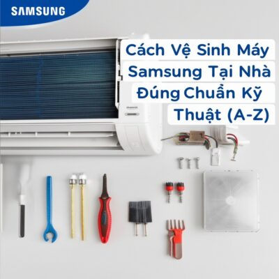 Cách Vệ Sinh Máy Lạnh Samsung Tại Nhà Đúng Chuẩn Kỹ Thuật (A-Z)