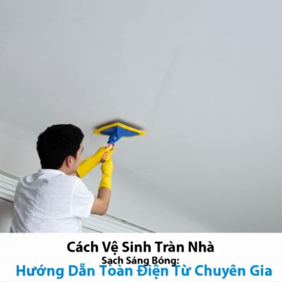Cách Vệ Sinh Trần Nhà Sạch Sáng Bóng: Hướng Dẫn Toàn Diện Từ Chuyên Gia