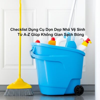 Checklist Dụng Cụ Dọn Dẹp Nhà Vệ Sinh Từ A-Z Giúp Không Gian Sạch Bóng