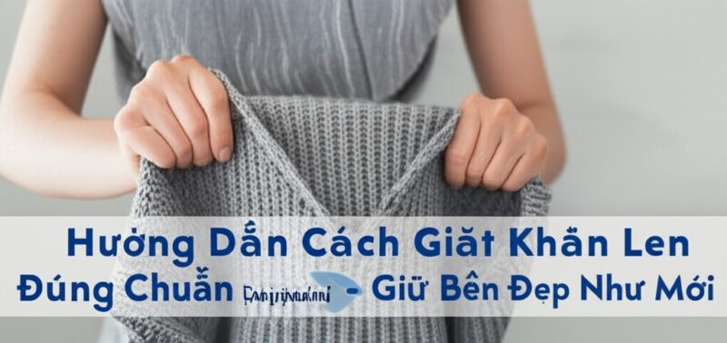 Hướng Dẫn Cách Giặt Khăn Len Đúng Chuẩn Chuyên Gia - Giữ Bền Đẹp Như Mới