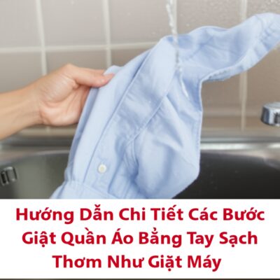 Hướng Dẫn Chi Tiết Các Bước Giặt Quần Áo Bằng Tay Sạch Thơm Như Giặt Máy