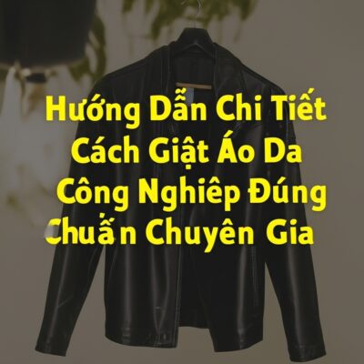 Hướng Dẫn Chi Tiết Cách Giặt Áo Da Công Nghiệp Đúng Chuẩn Chuyên Gia