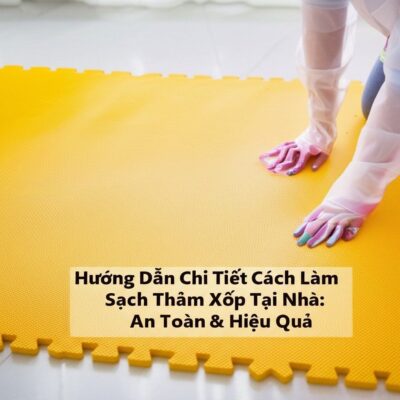Hướng Dẫn Chi Tiết Cách Làm Sạch Thảm Xốp Tại Nhà: An Toàn & Hiệu Quả