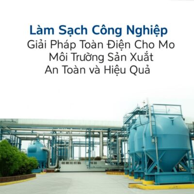 Làm Sạch Công Nghiệp: Giải Pháp Toàn Diện Cho Môi Trường Sản Xuất An Toàn và Hiệu Quả