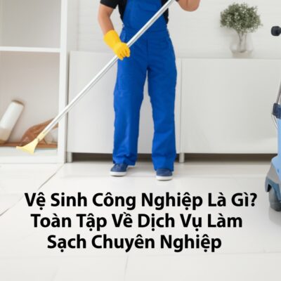 Vệ Sinh Công Nghiệp Là Gì? Toàn Tập Về Dịch Vụ Làm Sạch Chuyên Nghiệp